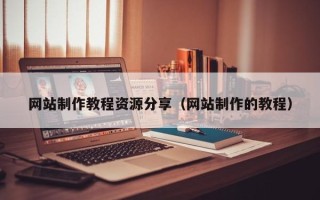 醴陵网站制作教程资源分享（网站制作的教程）