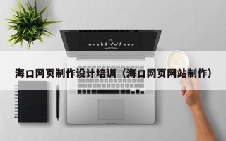 醴陵海口网页制作设计培训（海口网页网站制作）