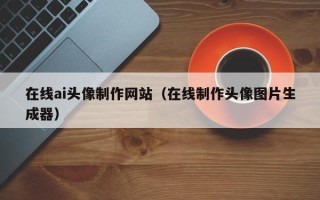 醴陵在线ai头像制作网站（在线制作头像图片生成器）