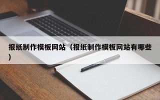 醴陵报纸制作模板网站（报纸制作模板网站有哪些）