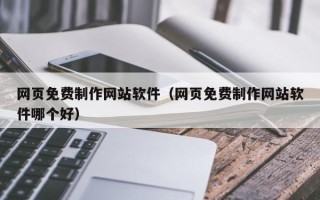 醴陵网页免费制作网站软件（网页免费制作网站软件哪个好）