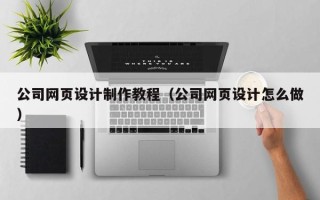 醴陵公司网页设计制作教程（公司网页设计怎么做）