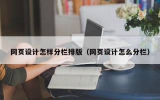 醴陵网页设计怎样分栏排版（网页设计怎么分栏）
