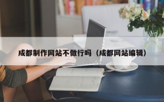 醴陵成都制作网站不做行吗（成都网站编辑）
