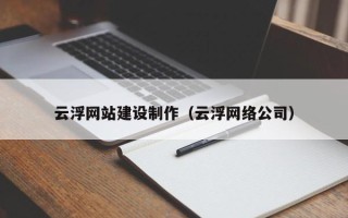 醴陵云浮网站建设制作（云浮网络公司）